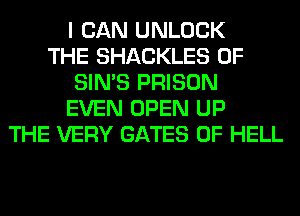 I CAN UNLOCK
THE SHACKLES 0F
SIN'S PRISON
EVEN OPEN UP
THE VERY GATES 0F HELL