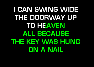 I CAN SWING WIDE
THE DDDRWAY UP
TO HEAVEN
ALL BECAUSE
THE KEY WAS HUNG
ON A NAIL