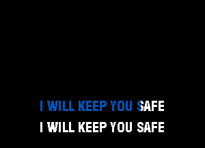 I WILL KEEP YOU SAFE
I WILL KEEP YOU SRFE