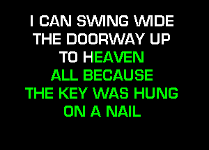 I CAN SWING WIDE
THE DDDRWAY UP
TO HEAVEN
ALL BECAUSE
THE KEY WAS HUNG
ON A NAIL