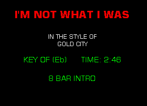 I'M NOT WHAT I WAS

IN THE STYLE OF
GOLD CITY

KEY OF (Eb) TIME 2 48

8 BAR INTFIO