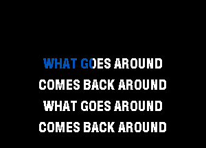 WHAT GOES AROUND
COMESBACKAROUND
WHAT GOES AROUND

COMES BACK AROUND l