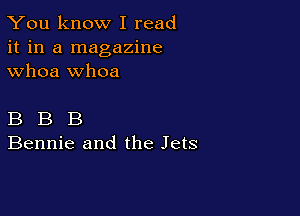 You know I read
it in a magazine
whoa whoa

B B B
Bennie and the Jets