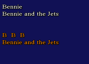 Bennie
Bennie and the Jets

B B B
Bennie and the Jets