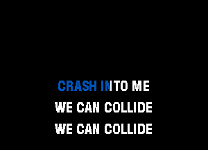 CRASH INTO ME
WE CAN COLLIDE
WE CAN COLLIDE