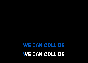WE CAN COLLIDE
WE CAN COLLIDE