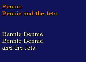 Bennie
Bennie and the Jets

Bennie Bennie
Bennie Bennie
and the Jets