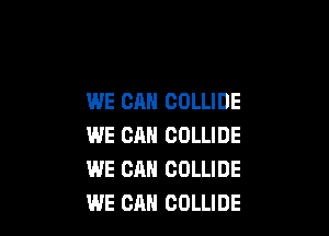 WE CAN COLLIDE

WE CM! COLLIDE
WE CAN COLLIDE
WE CAN COLLIDE
