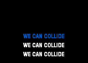 WE CAN COLLIDE
WE CAN COLLIDE
WE CAN COLLIDE