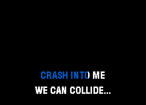 CRASH INTO ME
WE CAN COLLIDE...