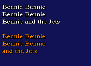 Bennie Bennie
Bennie Bennie
Bennie and the Jets

Bennie Bennie
Bennie Bennie
and the Jets