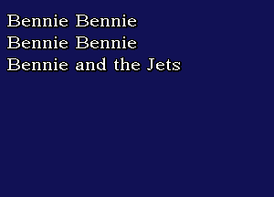 Bennie Bennie
Bennie Bennie
Bennie and the Jets