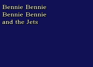 Bennie Bennie
Bennie Bennie
and the Jets