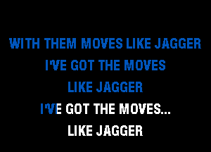 WITH THEM MOVES LIKE JAGGER
I'VE GOT THE MOVES
LIKE JAGGER
I'VE GOT THE MOVES...
LIKE JAGGER