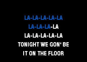 LA-LA-Ul-LA-Ul
LA-LA-LA-LA

LA-LA-Ul-LA-Ul
TONIGHT WE GON' BE
IT 0 THE FLOOR