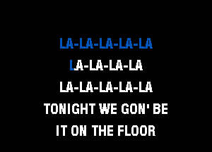 LA-LA-Ul-LA-Ul
LA-LA-LA-LA

LA-LA-Ul-LA-Ul
TONIGHT WE GON' BE
IT 0 THE FLOOR