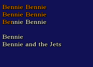 Bennie Bennie
Bennie Bennie
Bennie Bennie

Bennie
Bennie and the Jets