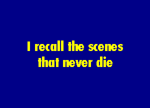l tetall the scenes

that never die