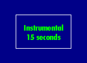 lnsIrumenlul
15 seconds