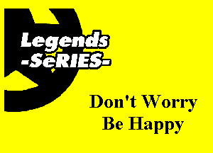 Don't W orry
Be Happy