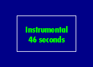 lnsIrumenlul
46 seconds