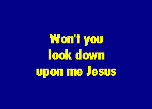 Won't you
look down

upon me Jesus
