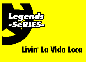 Leggyds
JQRIES-

ILiuin' ILa Vida Ilom