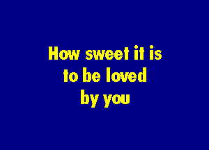 How sweet it is

Io be loved
by you