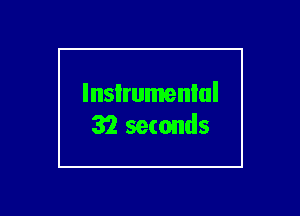 lnsIrumenlul
32 seconds