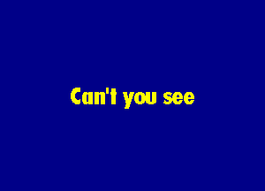 Can't you see