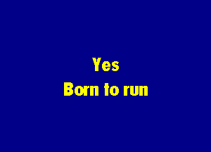 Yes
Bum to run