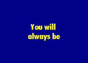 You will

always be