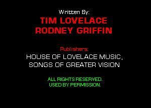 Written By.

TIM LOVELACE
RODNEY GRIFFIN

Publishers
HOUSE OF LDVELACE MUSIC.
SONGS OF GREATER VISION

ALL RIGHTS RESERVED

USED BY PERMISSION l