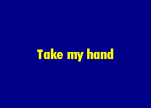 Take my hand