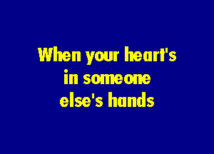 When your heart's

in someone
else's hands