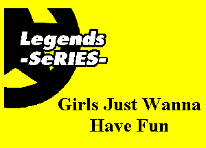 Girls Just W anna
Have Fun