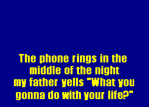 The nnone rings in the
middle of the night
my father Hells What you

gonna do with Hour life?
