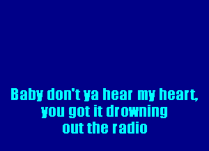 Balm UDII'I H3 83! mu I183.
HO 90! it drowning
0! the radio