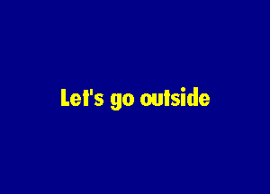 Let's go outside
