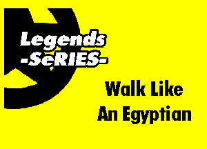 Leggyds
JQRIES-

Walk ILike
An Egyptian