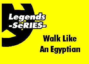 Leggyds
JQRIES-

Walk ILike
An Egyptian