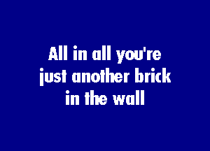 All in all you're

iusl another brick
in the wall