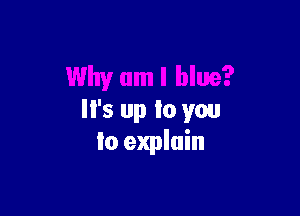 Why um I blue?

'5 up to you
lo explain