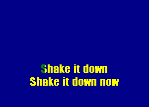 shake it down
Shake it 0013 OH