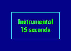 llnsi'rumemal
15 seconds