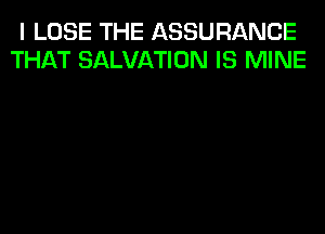 I LOSE THE ASSURANCE
THAT SALVATION IS MINE