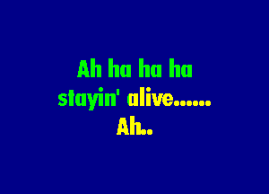 Ah ha ha ha

sluyin' alive ......
Ah.