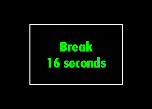 Break
16 seconds