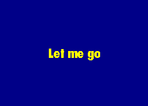 Let me go