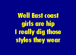 Well Easl (0115!
girls are hip

I really dig lhose
styles Ihey wear
